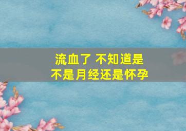 流血了 不知道是不是月经还是怀孕